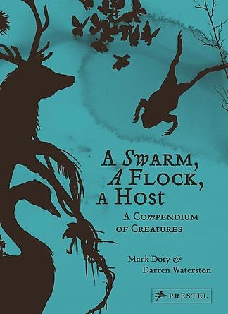 A Swarm, A Flock, A Host: A Compendium of Creatures by Mark Doty and Darren Waterston